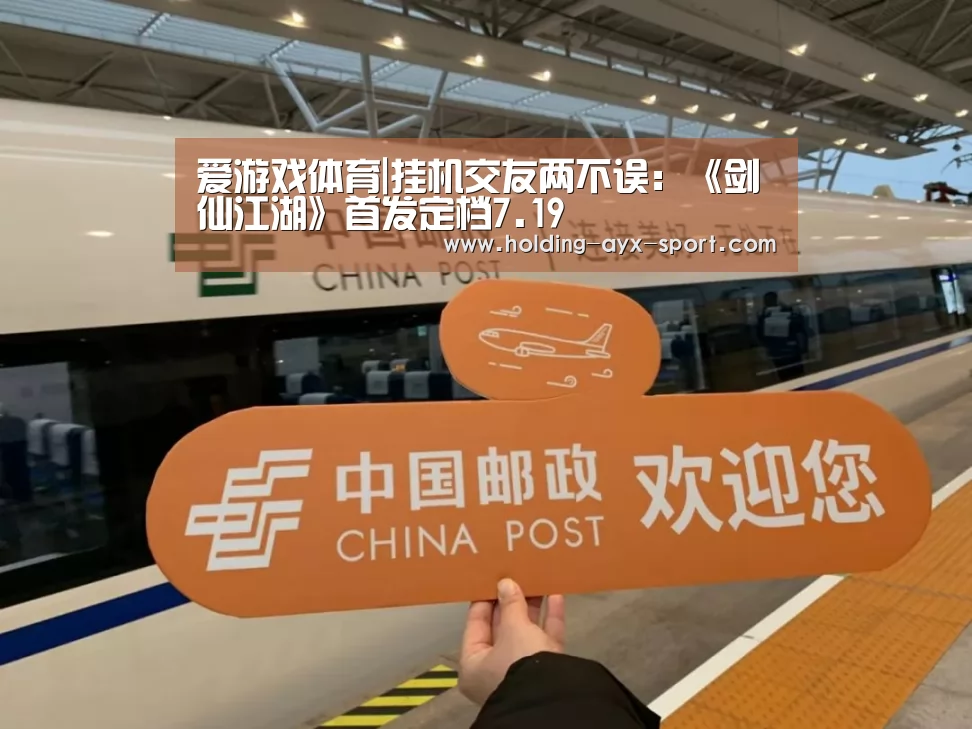 爱游戏体育|挂机交友两不误:《剑仙江湖》首发定档7.19(图1) 爱游戏首页