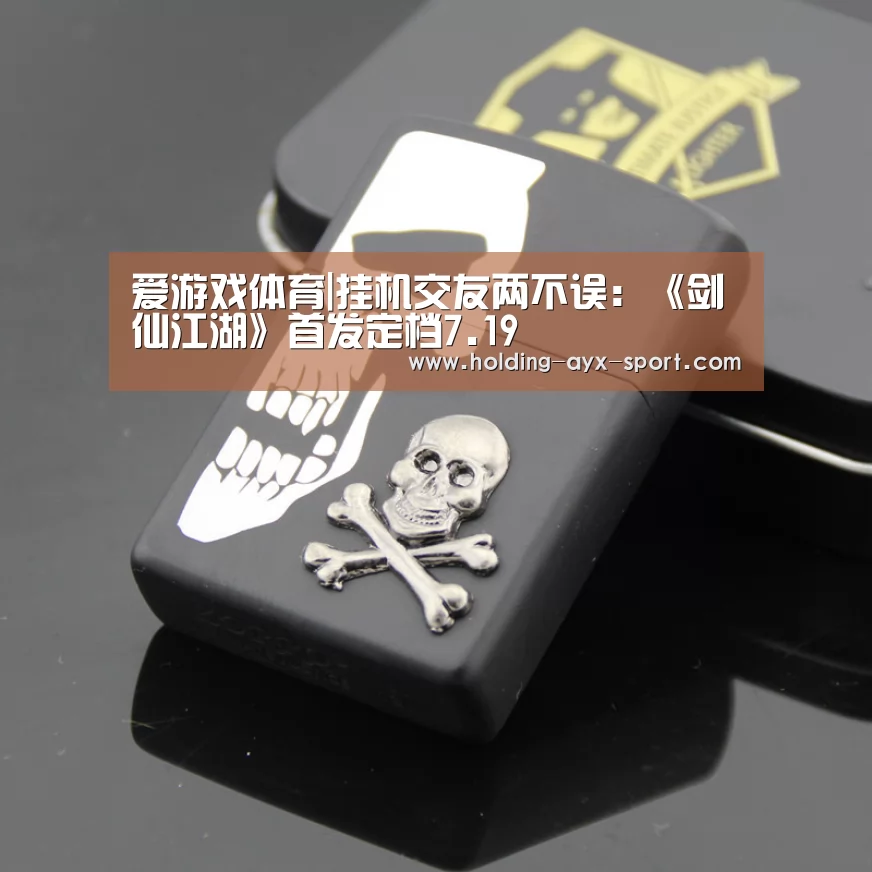 爱游戏体育|挂机交友两不误:《剑仙江湖》首发定档7.19(图2) 爱游戏