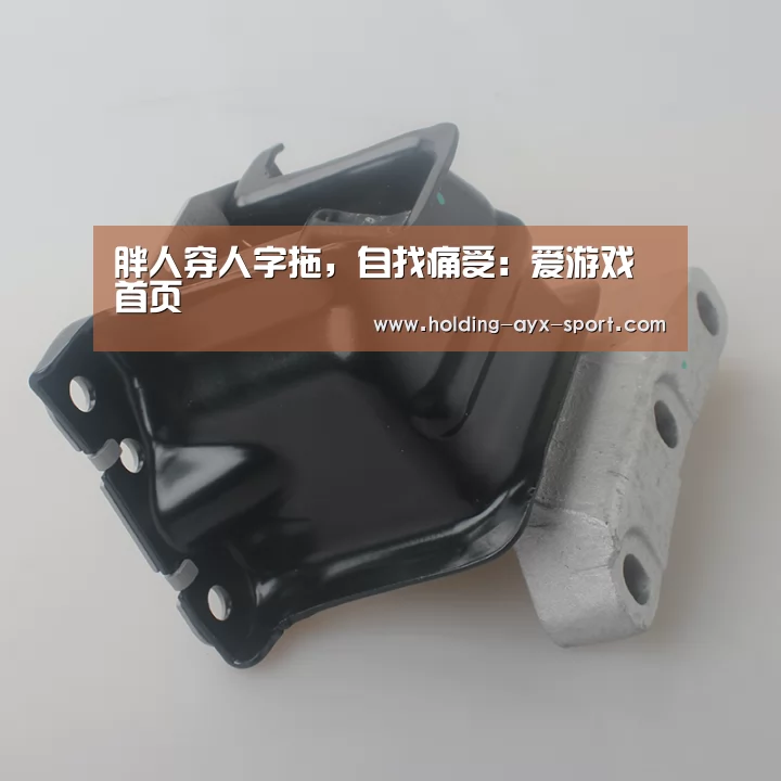 胖人穿人字拖,自找痛受:爱游戏首页(图1) 爱游戏首页