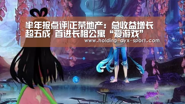 半年报点评|正荣地产: 总收益增长超五成 首进长租公寓“爱游戏”(图1) 爱游戏官网