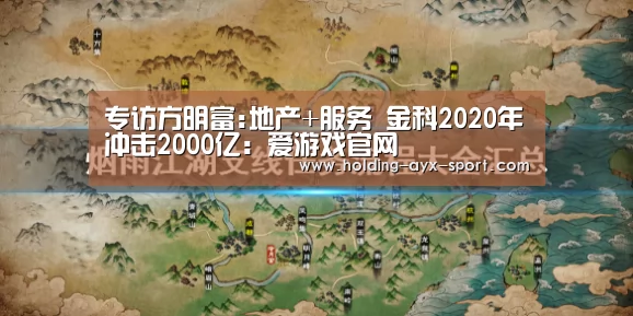专访方明富:地产+服务 金科2020年冲击2000亿:爱游戏官网(图1) 爱游戏首页