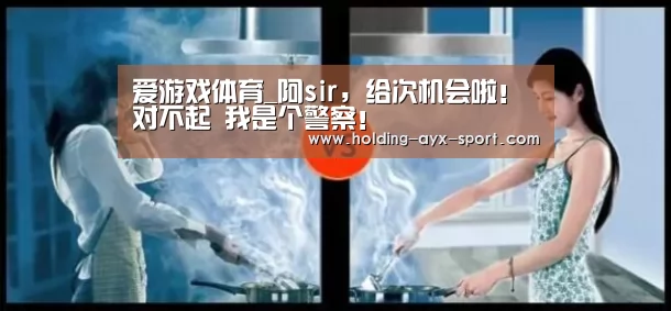 爱游戏体育_阿sir,给次机会啦!对不起 我是个警察!(图1) 爱游戏体育