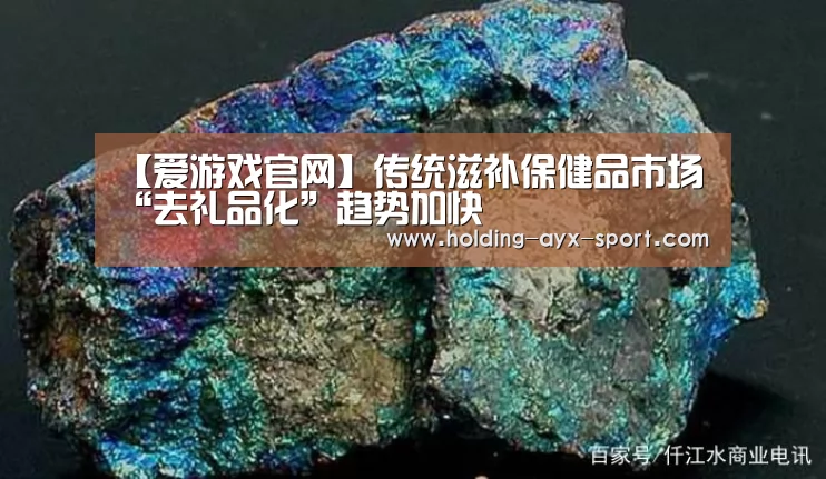 【爱游戏官网】传统滋补保健品市场 “去礼品化”趋势加快(图3) 爱游戏官网