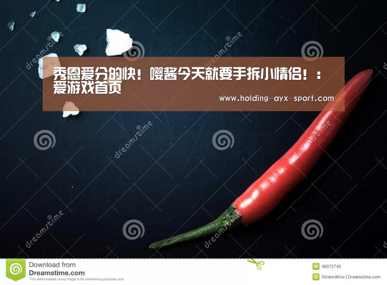 秀恩爱分的快!嘤酱今天就要手拆小情侣!:爱游戏首页(图1) 爱游戏
