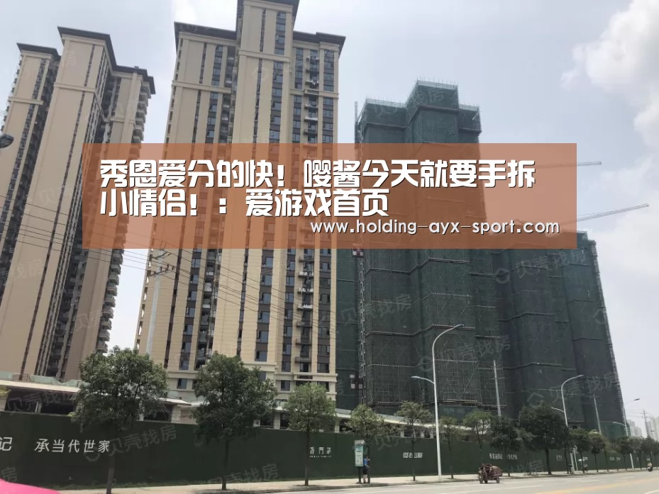 秀恩爱分的快!嘤酱今天就要手拆小情侣!:爱游戏首页(图2) 爱游戏首页